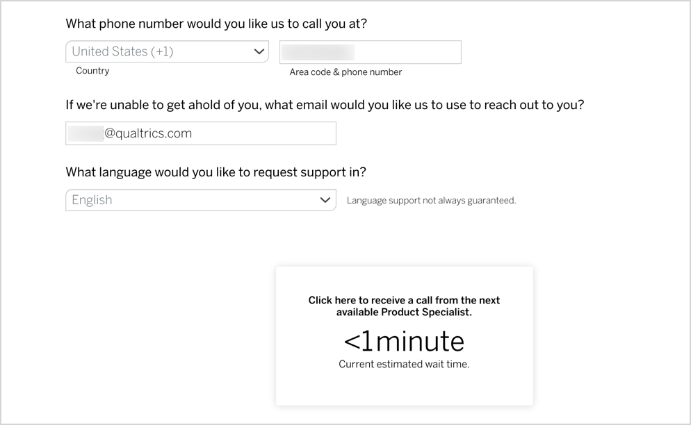 Screenshot of authentication screen:
What phone number would you like us to call you at? [field for country] [field for Area code & phone number]

If we're unable to get ahold of you, what email would you like us to use to reach out to you? [field for email address]

What language would you like to request support in? [field for language - Language support not always guarenteed]

Click here to recieve a call from the next avaiable product specialist. <1 minute current estimated wait time.